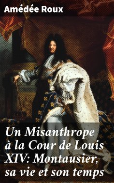 eBook: Un Misanthrope à la Cour de Louis XIV: Montausier, sa vie et son temps