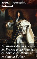eBook: Invasions des Sarrazins en France et de France en Savoie, en Piémont et dans la Suisse