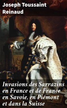 eBook: Invasions des Sarrazins en France et de France en Savoie, en Piémont et dans la Suisse