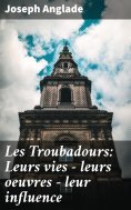 eBook: Les Troubadours: Leurs vies — leurs oeuvres — leur influence