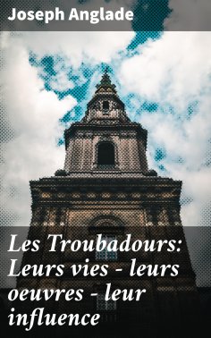 eBook: Les Troubadours: Leurs vies — leurs oeuvres — leur influence