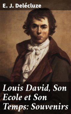 eBook: Louis David, Son Ecole et Son Temps: Souvenirs