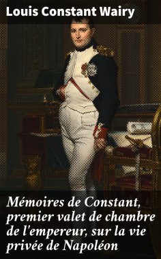 eBook: Mémoires de Constant, premier valet de chambre de l'empereur, sur la vie privée de Napoléon