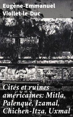 eBook: Cités et ruines américaines: Mitla, Palenqué, Izamal, Chichen-Itza, Uxmal