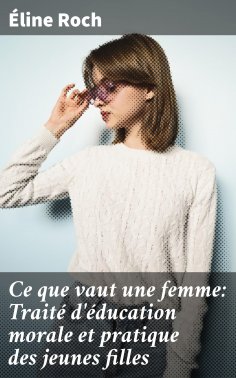 eBook: Ce que vaut une femme: Traité d'éducation morale et pratique des jeunes filles