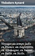 eBook: Voyages au temps jadis en France, en Angleterre, en Allemagne, en Suisse, en Italie, en Sicile,