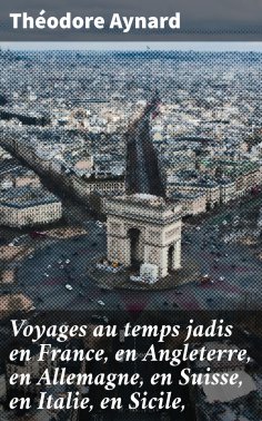 eBook: Voyages au temps jadis en France, en Angleterre, en Allemagne, en Suisse, en Italie, en Sicile,