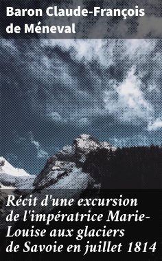 eBook: Récit d'une excursion de l'impératrice Marie-Louise aux glaciers de Savoie en juillet 1814