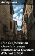 ebook: Une Confédération Orientale comme solution de la Question d'Orient (1905)