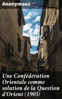 ebook: Une Confédération Orientale comme solution de la Question d'Orient (1905)