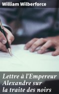 eBook: Lettre à l'Empereur Alexandre sur la traite des noirs