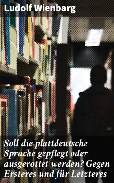 eBook: Soll die plattdeutsche Sprache gepflegt oder ausgerottet werden? Gegen Ersteres und für Letzteres