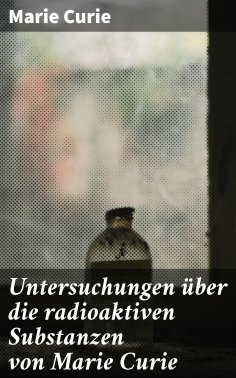 eBook: Untersuchungen über die radioaktiven Substanzen von Marie Curie