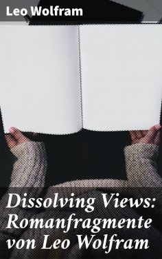 eBook: Dissolving Views: Romanfragmente von Leo Wolfram