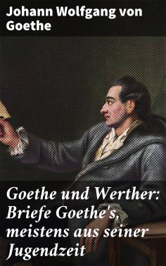 eBook: Goethe und Werther: Briefe Goethe's, meistens aus seiner Jugendzeit