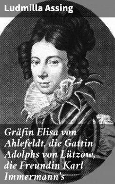 eBook: Gräfin Elisa von Ahlefeldt, die Gattin Adolphs von Lützow, die Freundin Karl Immermann's