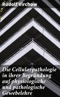 eBook: Die Cellularpathologie in ihrer Begründung auf physiologische und pathologische Gewebelehre