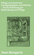 eBook: Pflege und Zucht der Zwergpapageien und Sittiche - Kurze Anleitung zur Behandlung und Pflege