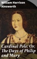 eBook: Cardinal Pole; Or, The Days of Philip and Mary