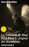 eBook: La Vaticane de Paul III à Paul V, d'après des documents nouveaux