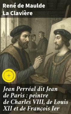 eBook: Jean Perréal dit Jean de Paris : peintre de Charles VIII, de Louis XII et de François Ier