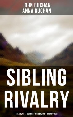 ebook: Sibling Rivalry: The Greatest Works by John Buchan & Anna Buchan