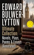 ebook: EDWARD BULWER-LYTTON Ultimate Collection: Novels, Plays, Poems & Essays (Annotated)