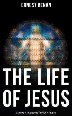 ebook: The Life of Jesus: According to the Study and Criticism of the Bible