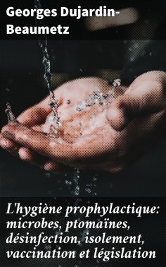 eBook: L'hygiène prophylactique: microbes, ptomaïnes, désinfection, isolement, vaccination et législation