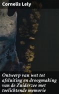 ebook: Ontwerp van wet tot afsluiting en droogmaking van de Zuiderzee met toelichtende memorie