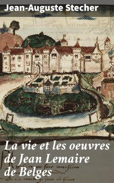 eBook: La vie et les oeuvres de Jean Lemaire de Belges