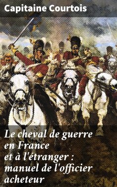 ebook: Le cheval de guerre en France et à l'étranger : manuel de l'officier acheteur