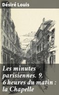eBook: Les minutes parisiennes. 9, 6 heures du matin : la Chapelle