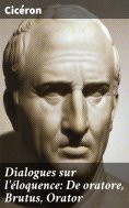 ebook: Dialogues sur l'éloquence: De oratore, Brutus, Orator