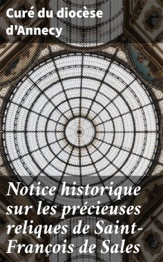 ebook: Notice historique sur les précieuses reliques de Saint-François de Sales