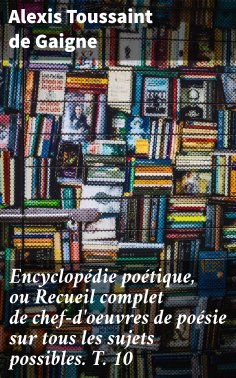 eBook: Encyclopédie poétique, ou Recueil complet de chef-d'oeuvres de poésie sur tous les sujets possibles.