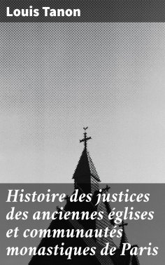 eBook: Histoire des justices des anciennes églises et communautés monastiques de Paris