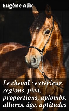 eBook: Le cheval : extérieur, régions, pied, proportions, aplombs, allures, âge, aptitudes