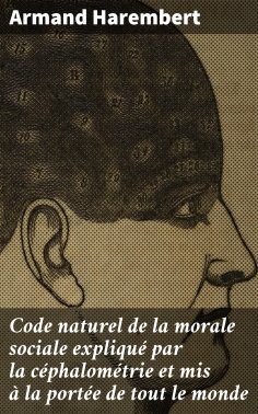 eBook: Code naturel de la morale sociale expliqué par la céphalométrie et mis à la portée de tout le monde