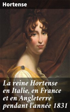 eBook: La reine Hortense en Italie, en France et en Angleterre pendant l'année 1831