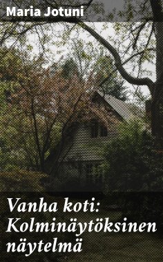 eBook: Vanha koti: Kolminäytöksinen näytelmä