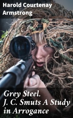 eBook: Grey Steel. J. C. Smuts A Study in Arrogance