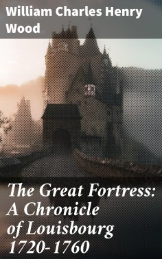eBook: The Great Fortress: A Chronicle of Louisbourg 1720-1760