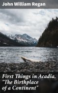 ebook: First Things in Acadia, "The Birthplace of a Continent"