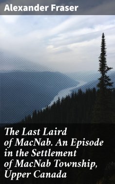 ebook: The Last Laird of MacNab. An Episode in the Settlement of MacNab Township, Upper Canada