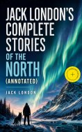 ebook: Jack London's Complete Stories of the North (Annotated)