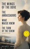 ebook: The Wings of the Dove + The Ambassadors + What Maisie Knew + The Turn of the Screw (Annotated)