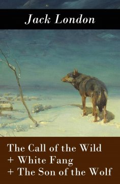 eBook: The Call of the Wild + White Fang + The Son of the Wolf (3 Unabridged Classics)
