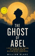 ebook: The Ghost of Abel: A Revelation In the Visions of Jehovah Seen by William Blake (Annotated)