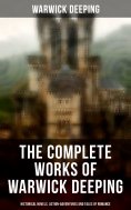 eBook: The Complete Works of Warwick Deeping: Historical Novels, Action-Adventures and Tales of Romance